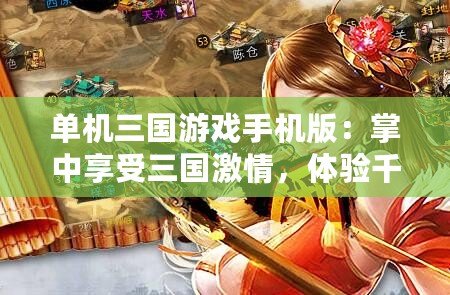 單機(jī)三國游戲手機(jī)版：掌中享受三國激情，體驗(yàn)千年歷史征戰(zhàn)
