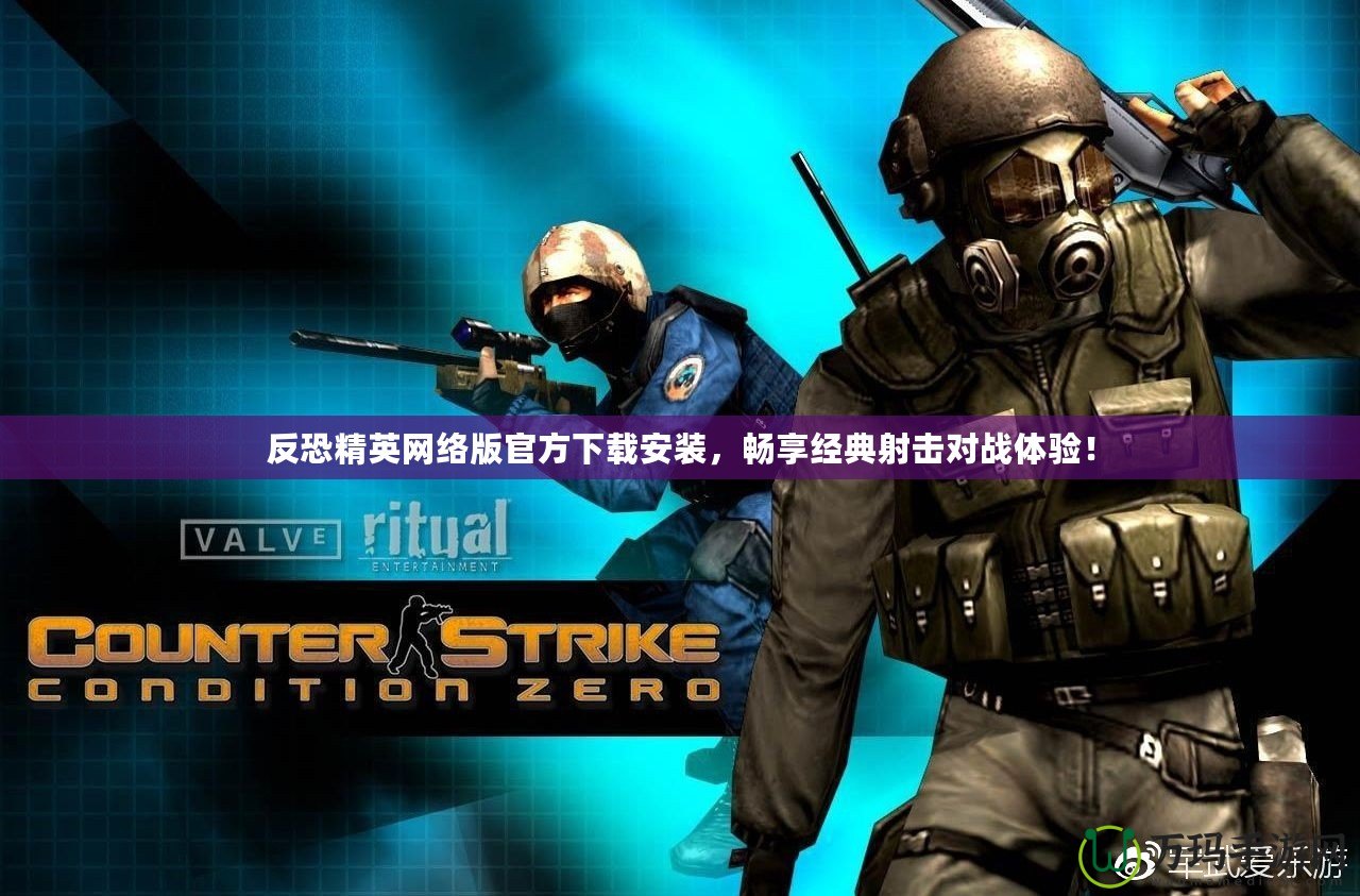 反恐精英網(wǎng)絡(luò)版官方下載安裝，暢享經(jīng)典射擊對(duì)戰(zhàn)體驗(yàn)！