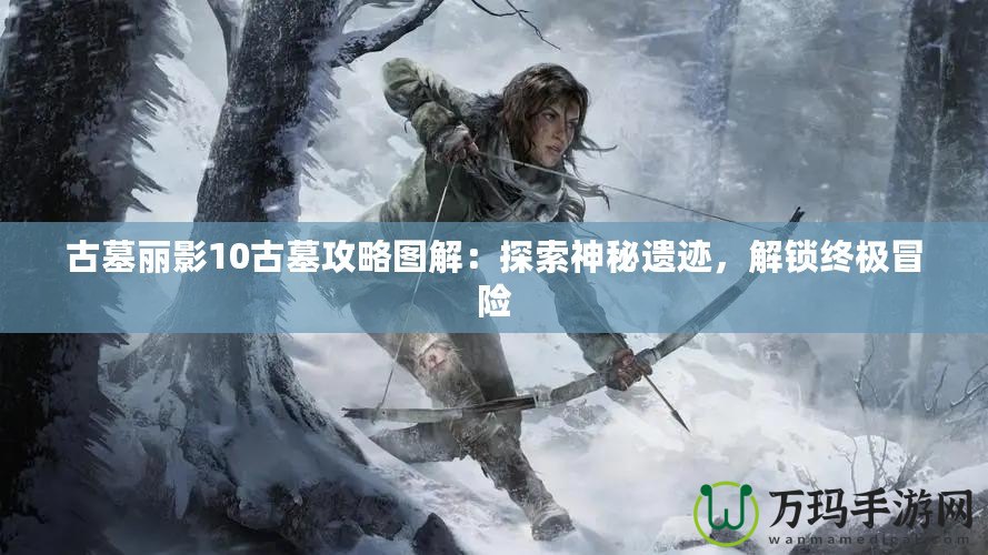 古墓麗影10古墓攻略圖解：探索神秘遺跡，解鎖終極冒險