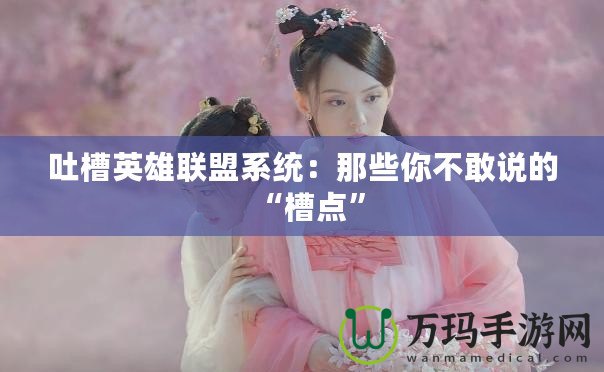 吐槽英雄聯(lián)盟系統(tǒng)：那些你不敢說(shuō)的“槽點(diǎn)”