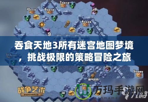 吞食天地3所有迷宮地圖夢境，挑戰(zhàn)極限的策略冒險之旅！