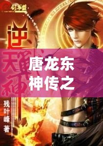唐龍東神傳之逆襲攻略免費(fèi)閱讀小說——逆天崛起，成就巔峰人生！