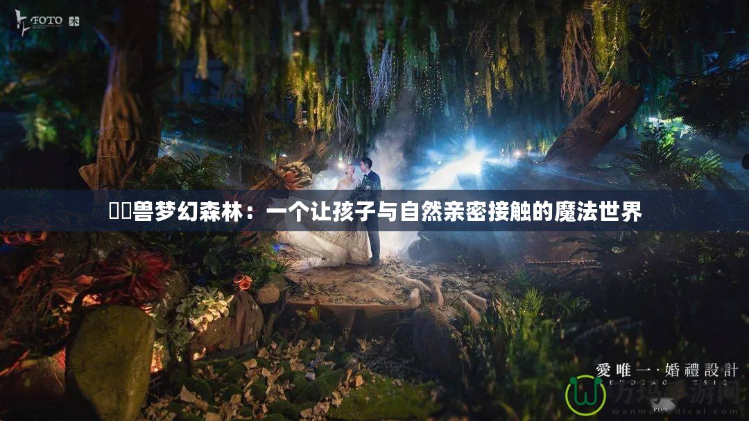 嚒嚒獸夢幻森林：一個(gè)讓孩子與自然親密接觸的魔法世界