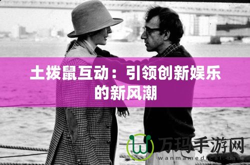 土撥鼠互動：引領創(chuàng)新娛樂的新風潮