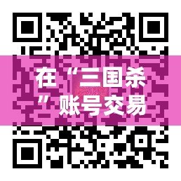 在“三國(guó)殺”賬號(hào)交易平臺(tái)5173，體驗(yàn)無憂、安全便捷的賬號(hào)交易之旅