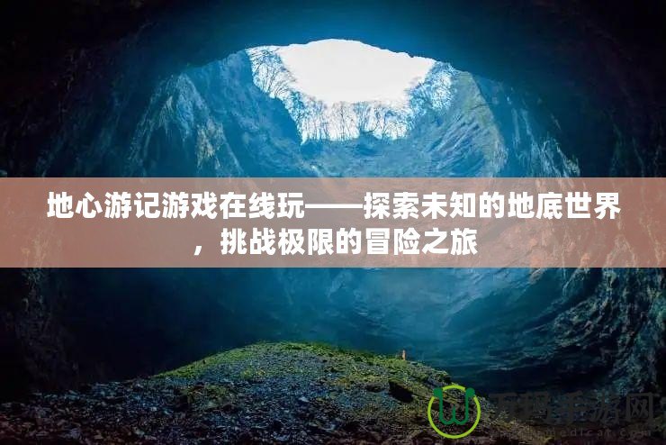 地心游記游戲在線玩——探索未知的地底世界，挑戰(zhàn)極限的冒險之旅