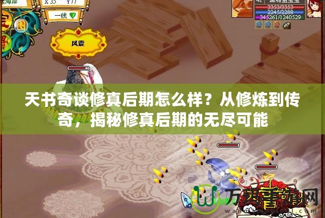 天書奇談修真后期怎么樣？從修煉到傳奇，揭秘修真后期的無盡可能