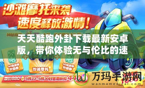 天天酷跑外卦下載最新安卓版，帶你體驗無與倫比的速度與激情！