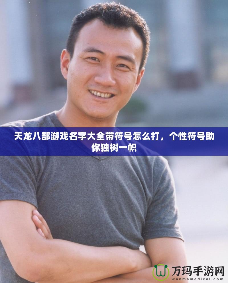 天龍八部游戲名字大全帶符號怎么打，個性符號助你獨樹一幟