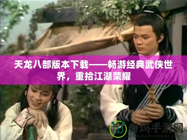 天龍八部版本下載——暢游經(jīng)典武俠世界，重拾江湖榮耀