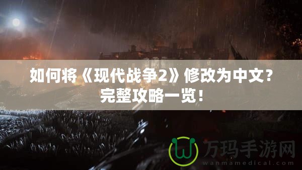 如何將《現(xiàn)代戰(zhàn)爭2》修改為中文？完整攻略一覽！