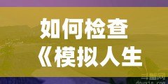 如何檢查《模擬人生3》中的MOD沖突，輕松解決游戲卡頓問題