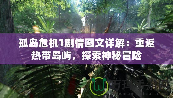 孤島危機1劇情圖文詳解：重返熱帶島嶼，探索神秘冒險