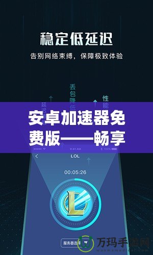 安卓加速器免費版——暢享極速網(wǎng)絡(luò)體驗，從此告別卡頓！