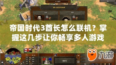 帝國時代3酋長怎么聯(lián)機？掌握這幾步讓你暢享多人游戲樂趣！