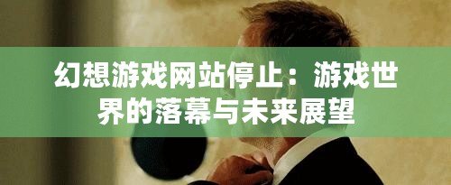 幻想游戲網(wǎng)站停止：游戲世界的落幕與未來展望