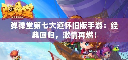 彈彈堂第七大道懷舊版手游：經(jīng)典回歸，激情再燃！