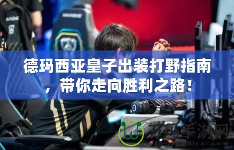 德瑪西亞皇子出裝打野指南，帶你走向勝利之路！