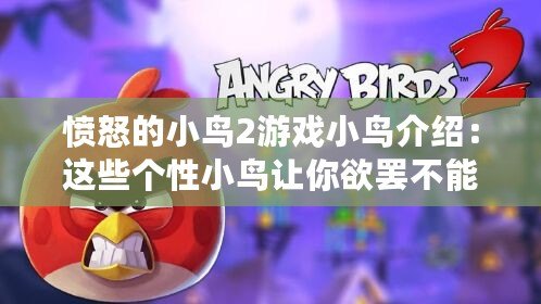 憤怒的小鳥(niǎo)2游戲小鳥(niǎo)介紹：這些個(gè)性小鳥(niǎo)讓你欲罷不能！