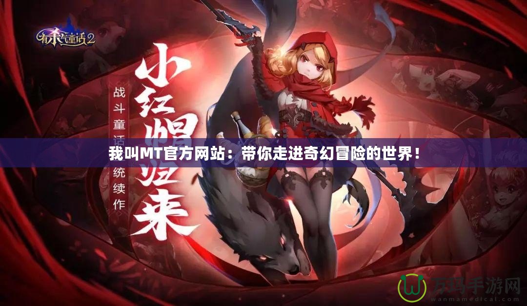 我叫MT官方網(wǎng)站：帶你走進(jìn)奇幻冒險的世界！