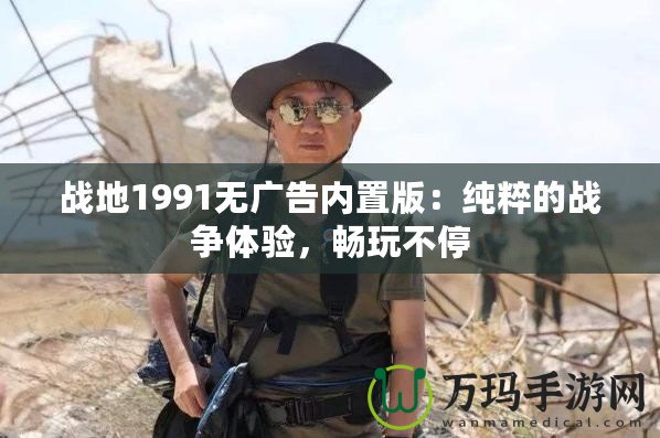 戰(zhàn)地1991無廣告內(nèi)置版：純粹的戰(zhàn)爭(zhēng)體驗(yàn)，暢玩不停