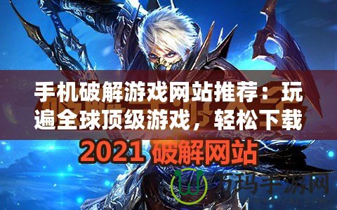 手機破解游戲網(wǎng)站推薦：玩遍全球頂級游戲，輕松下載破解