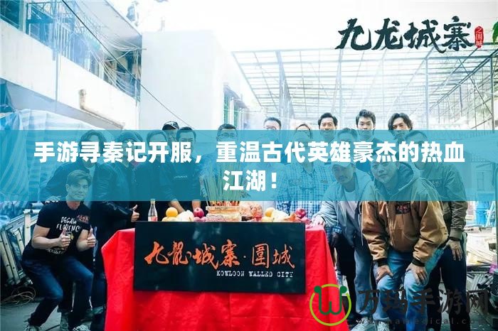 手游尋秦記開(kāi)服，重溫古代英雄豪杰的熱血江湖！