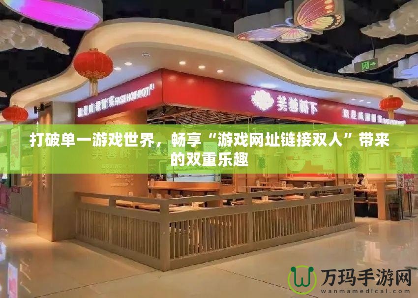 打破單一游戲世界，暢享“游戲網(wǎng)址鏈接雙人”帶來的雙重樂趣