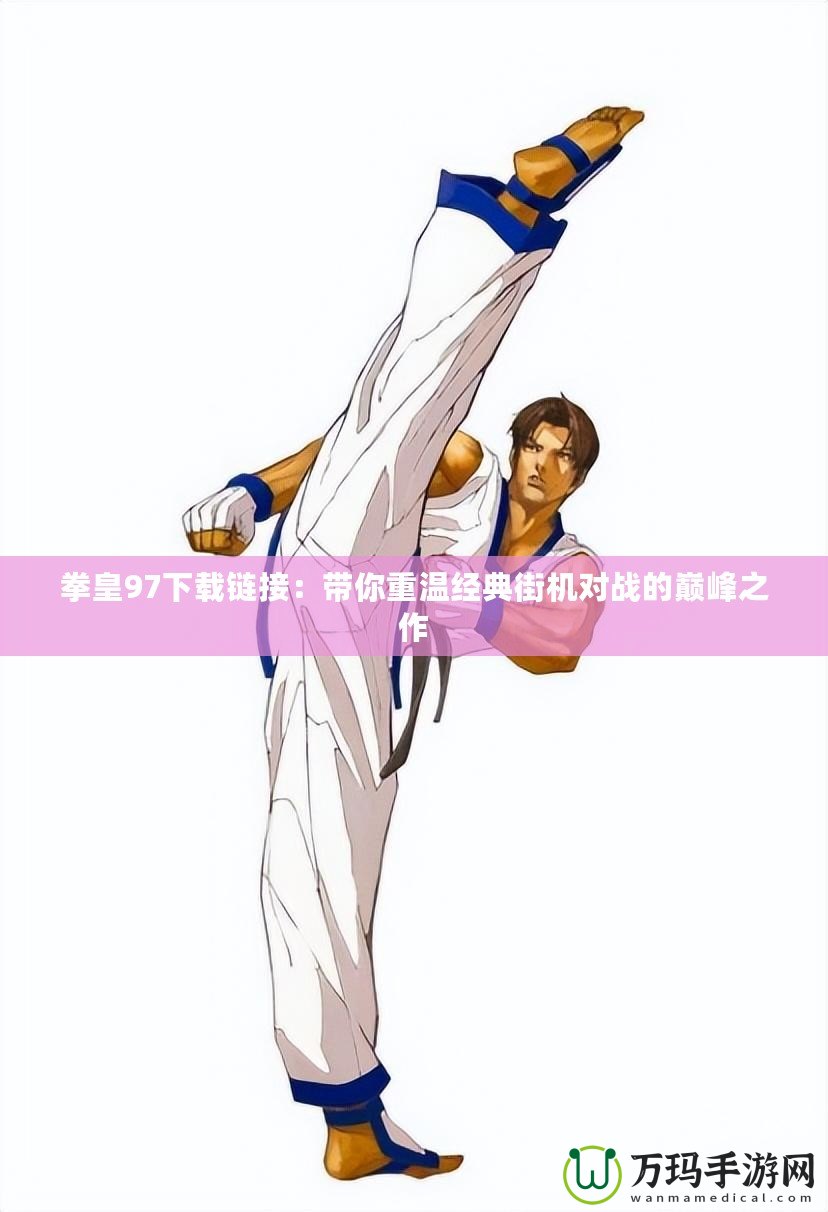 拳皇97下載鏈接：帶你重溫經(jīng)典街機(jī)對(duì)戰(zhàn)的巔峰之作