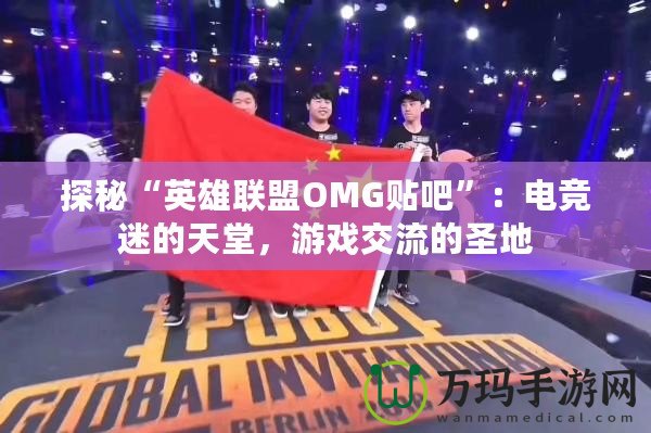 探秘“英雄聯(lián)盟OMG貼吧”：電競迷的天堂，游戲交流的圣地