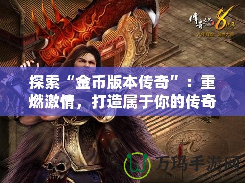 探索“金幣版本傳奇”：重燃激情，打造屬于你的傳奇世界