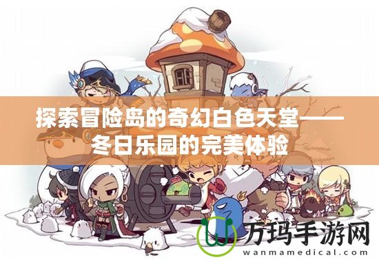 探索冒險(xiǎn)島的奇幻白色天堂——冬日樂園的完美體驗(yàn)