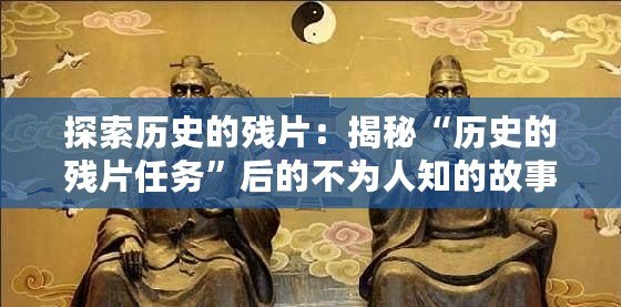 探索歷史的殘片：揭秘“歷史的殘片任務(wù)”后的不為人知的故事