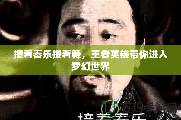 接著奏樂接著舞，王者英雄帶你進入夢幻世界