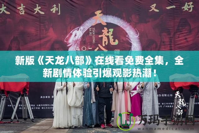 新版《天龍八部》在線看免費(fèi)全集，全新劇情體驗(yàn)引爆觀影熱潮！