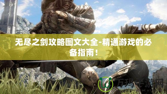 無盡之劍攻略圖文大全-精通游戲的必備指南！