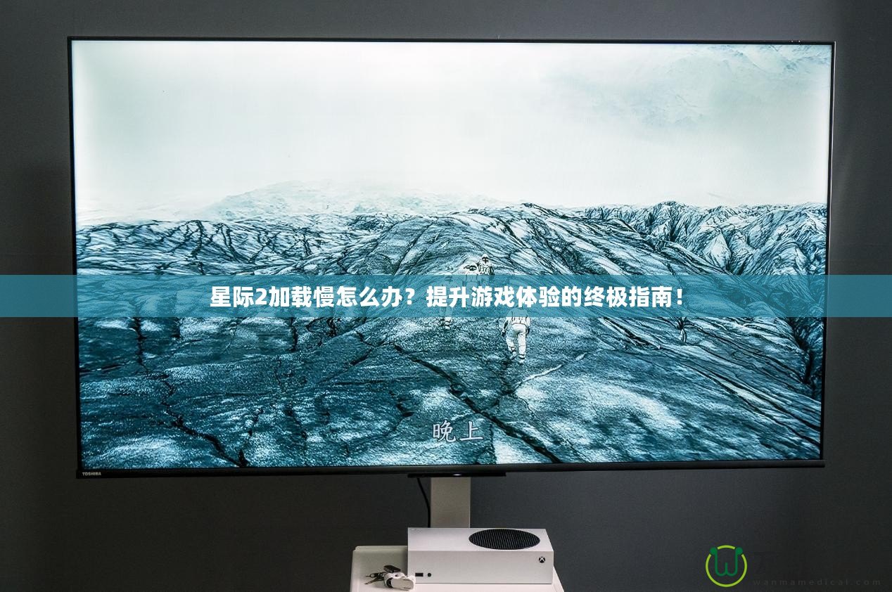 星際2加載慢怎么辦？提升游戲體驗的終極指南！