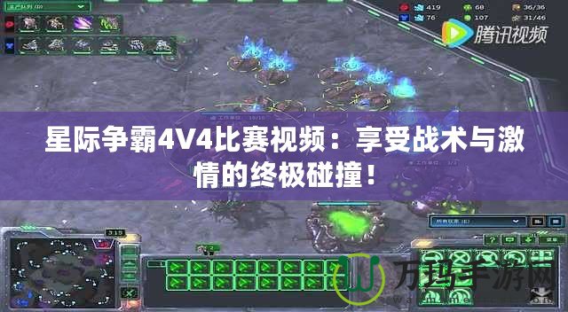 星際爭霸4V4比賽視頻：享受戰(zhàn)術與激情的終極碰撞！