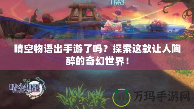 晴空物語出手游了嗎？探索這款讓人陶醉的奇幻世界！