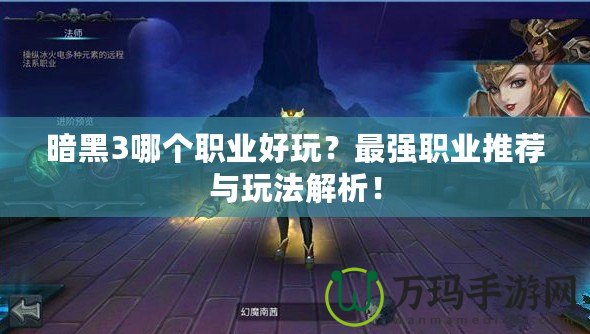 暗黑3哪個(gè)職業(yè)好玩？最強(qiáng)職業(yè)推薦與玩法解析！