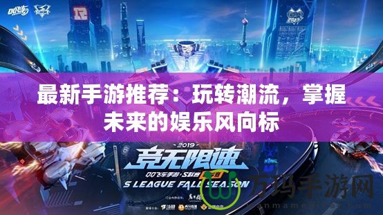 最新手游推薦：玩轉(zhuǎn)潮流，掌握未來的娛樂風(fēng)向標(biāo)