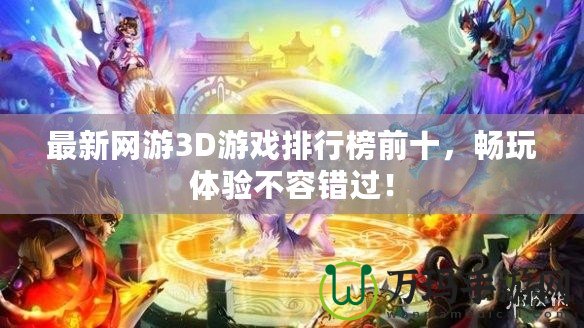最新網(wǎng)游3D游戲排行榜前十，暢玩體驗不容錯過！