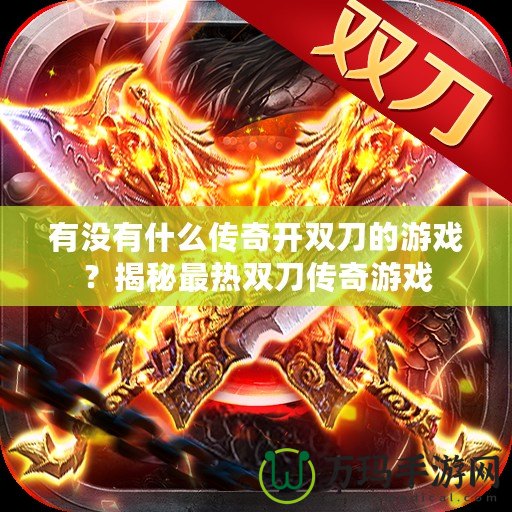 有沒有什么傳奇開雙刀的游戲？揭秘最熱雙刀傳奇游戲