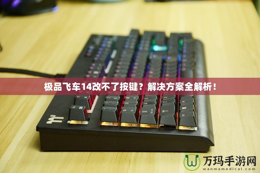 極品飛車14改不了按鍵？解決方案全解析！