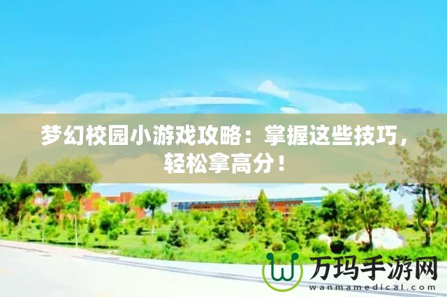 夢幻校園小游戲攻略：掌握這些技巧，輕松拿高分！