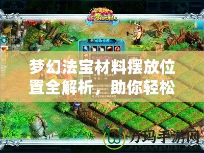夢(mèng)幻法寶材料擺放位置全解析，助你輕松打造最強(qiáng)法寶！