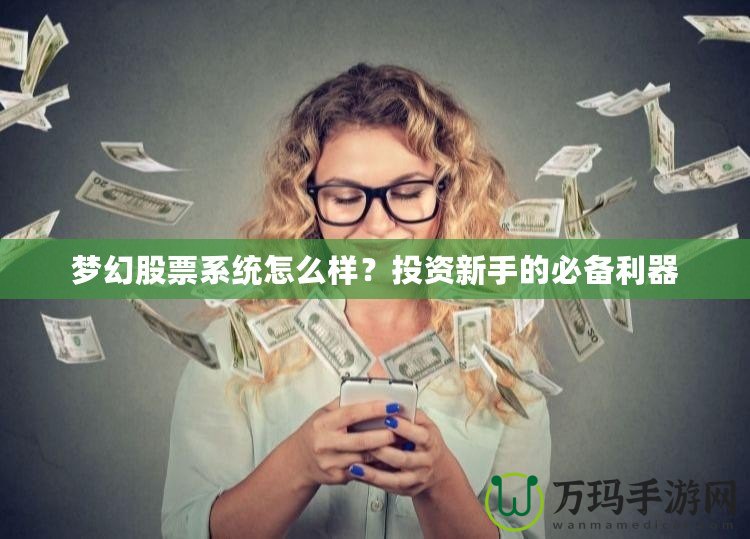 夢(mèng)幻股票系統(tǒng)怎么樣？投資新手的必備利器