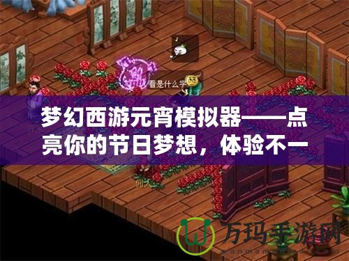 夢幻西游元宵模擬器——點亮你的節(jié)日夢想，體驗不一樣的元宵之夜
