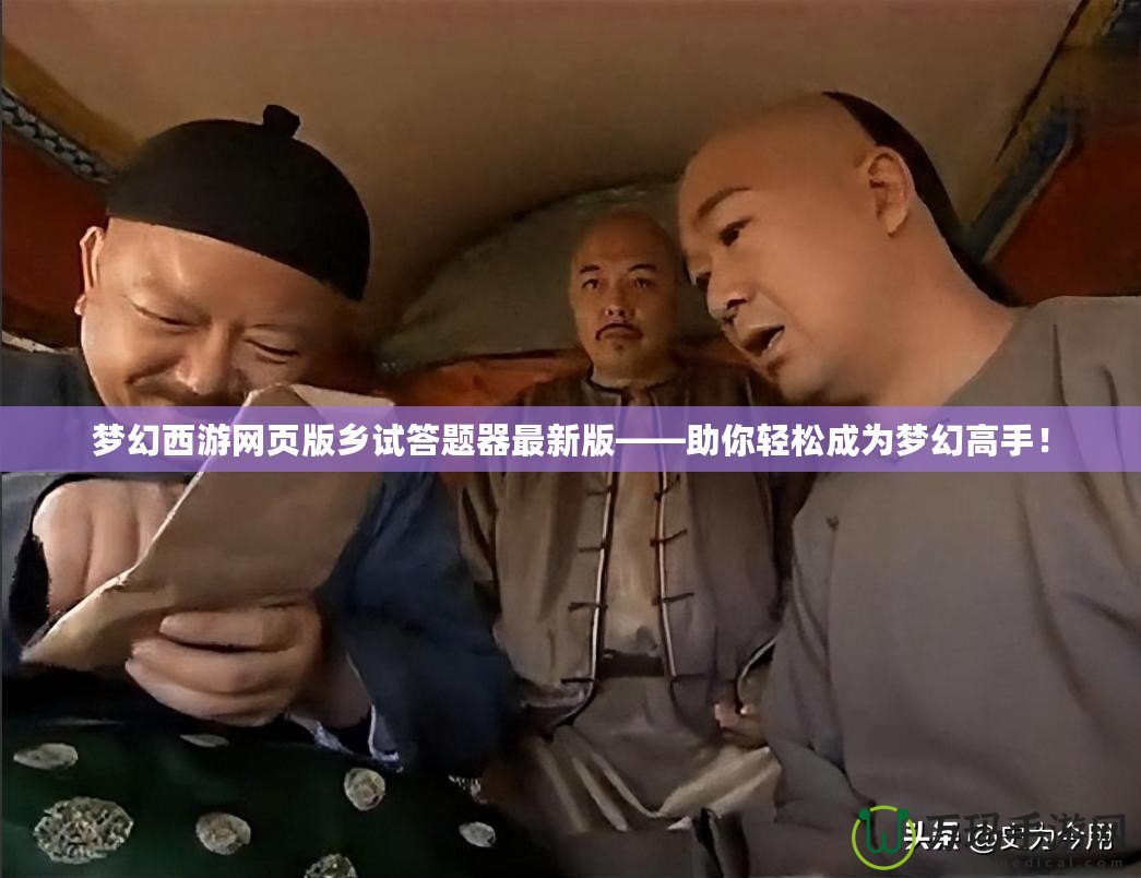 夢幻西游網(wǎng)頁版鄉(xiāng)試答題器最新版——助你輕松成為夢幻高手！