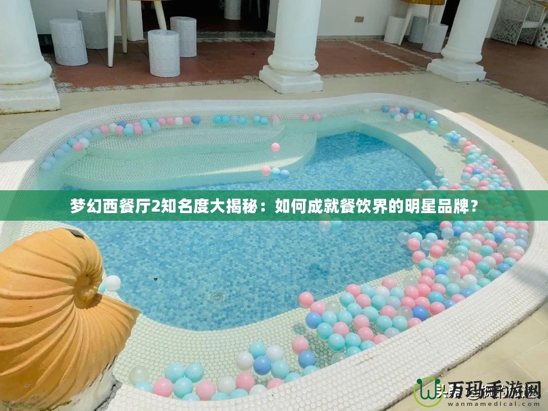 夢(mèng)幻西餐廳2知名度大揭秘：如何成就餐飲界的明星品牌？